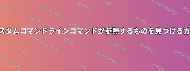 カスタムコマンドラインコマンドが参照するものを見つける方法