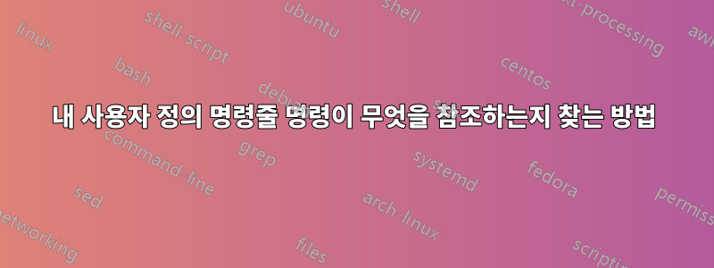 내 사용자 정의 명령줄 명령이 무엇을 참조하는지 찾는 방법