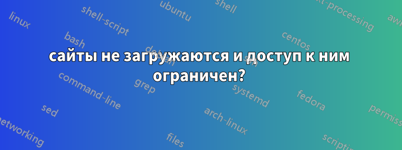 сайты не загружаются и доступ к ним ограничен?