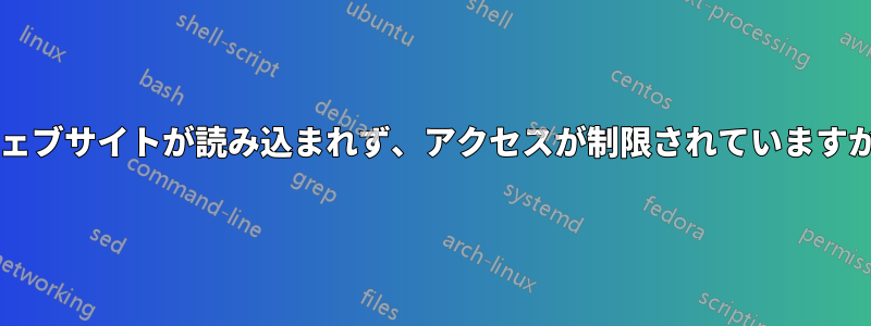 ウェブサイトが読み込まれず、アクセスが制限されていますか?