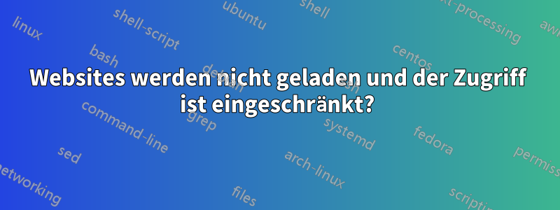 Websites werden nicht geladen und der Zugriff ist eingeschränkt?