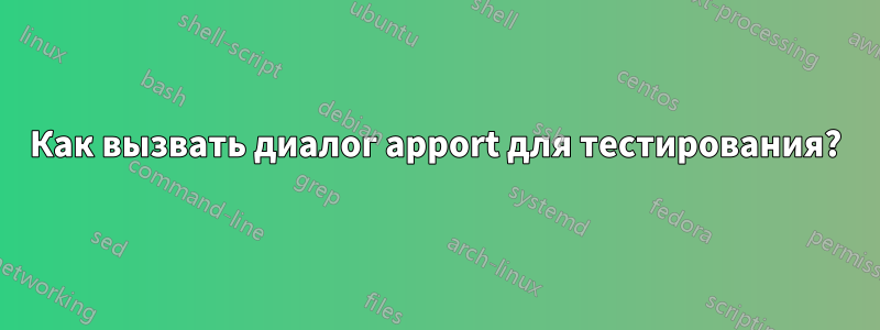 Как вызвать диалог apport для тестирования?
