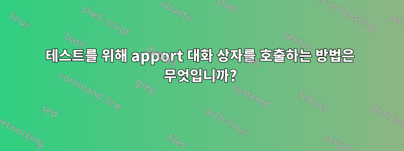 테스트를 위해 apport 대화 상자를 호출하는 방법은 무엇입니까?