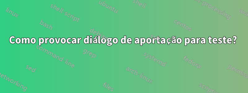 Como provocar diálogo de aportação para teste?
