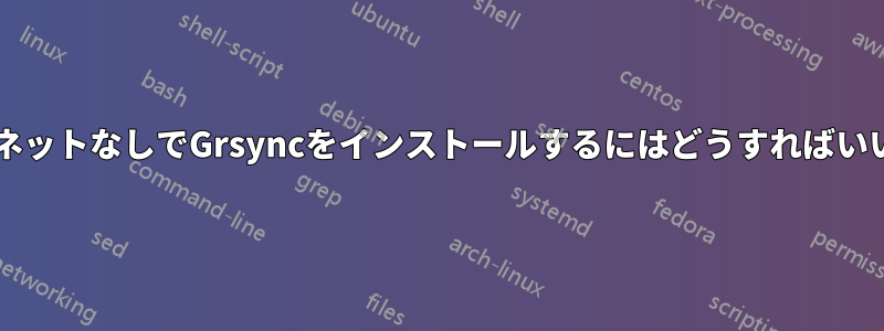 インターネットなしでGrsyncをインストールするにはどうすればいいですか?