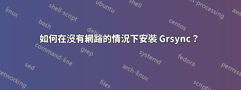 如何在沒有網路的情況下安裝 Grsync？