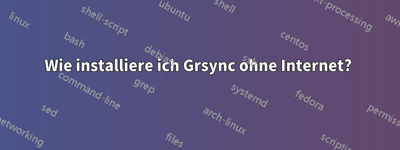 Wie installiere ich Grsync ohne Internet?