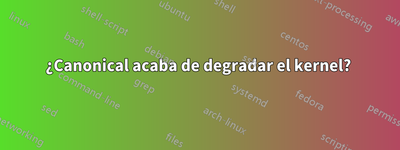 ¿Canonical acaba de degradar el kernel?