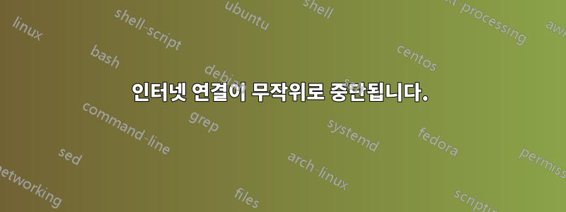 인터넷 연결이 무작위로 중단됩니다.