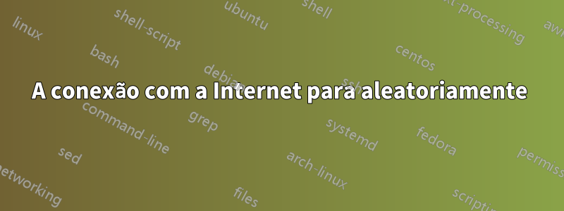 A conexão com a Internet para aleatoriamente