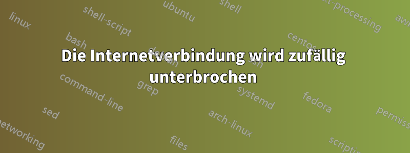 Die Internetverbindung wird zufällig unterbrochen