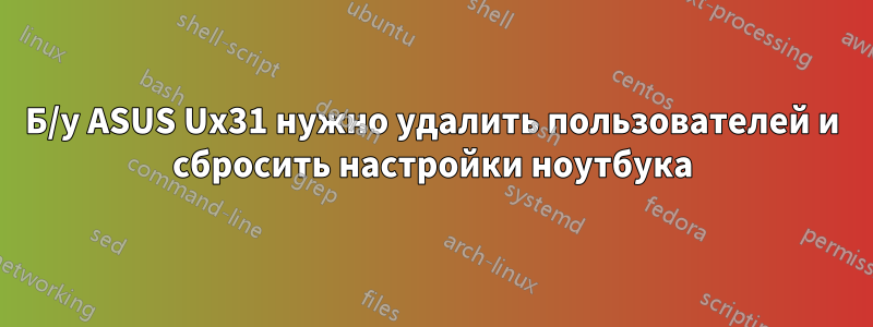 Б/у ASUS Ux31 нужно удалить пользователей и сбросить настройки ноутбука