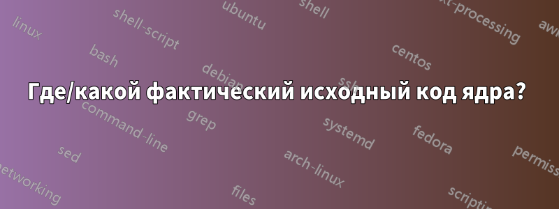 Где/какой фактический исходный код ядра?