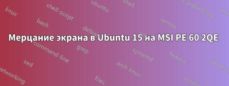 Мерцание экрана в Ubuntu 15 на MSI PE 60 2QE
