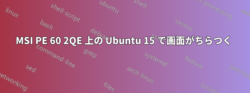 MSI PE 60 2QE 上の Ubuntu 15 で画面がちらつく