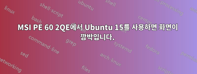 MSI PE 60 2QE에서 Ubuntu 15를 사용하면 화면이 깜박입니다.