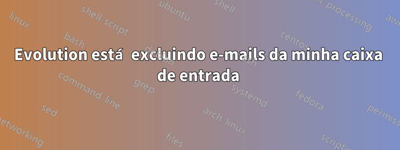 Evolution está excluindo e-mails da minha caixa de entrada