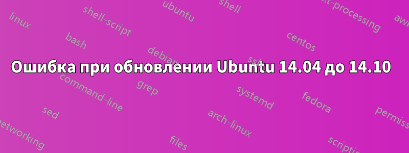 Ошибка при обновлении Ubuntu 14.04 до 14.10