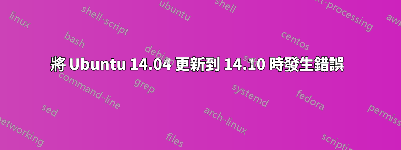 將 Ubuntu 14.04 更新到 14.10 時發生錯誤 