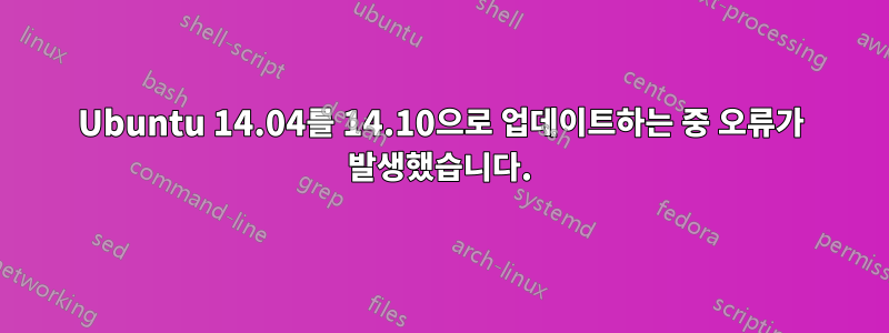 Ubuntu 14.04를 14.10으로 업데이트하는 중 오류가 발생했습니다.