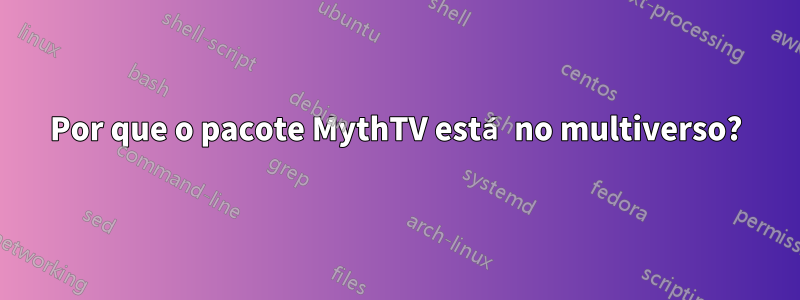 Por que o pacote MythTV está no multiverso?