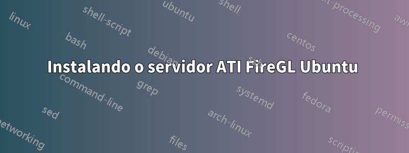 Instalando o servidor ATI FireGL Ubuntu