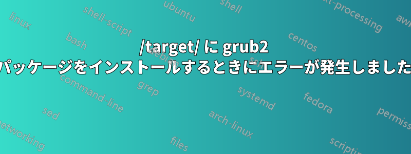 /target/ に grub2 パッケージをインストールするときにエラーが発生しました 