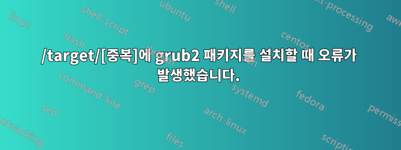 /target/[중복]에 grub2 패키지를 설치할 때 오류가 발생했습니다.