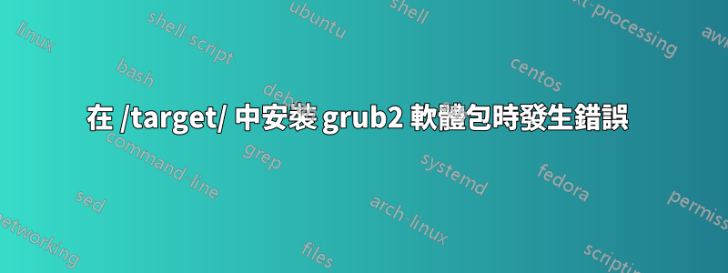 在 /target/ 中安裝 grub2 軟體包時發生錯誤