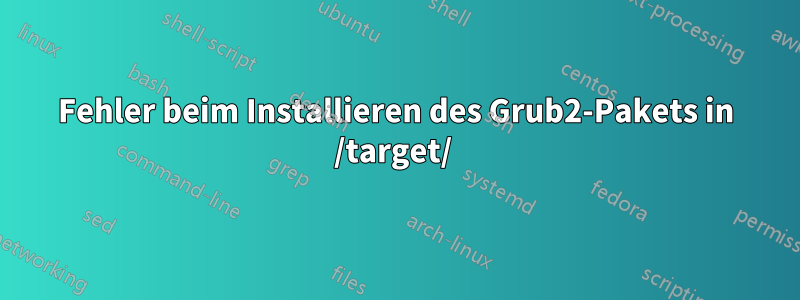 Fehler beim Installieren des Grub2-Pakets in /target/
