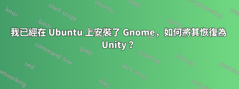我已經在 Ubuntu 上安裝了 Gnome，如何將其恢復為 Unity？