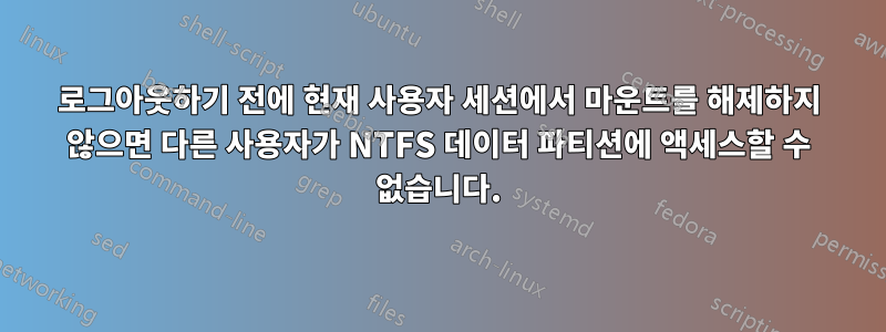 로그아웃하기 전에 현재 사용자 세션에서 마운트를 해제하지 않으면 다른 사용자가 NTFS 데이터 파티션에 액세스할 수 없습니다.