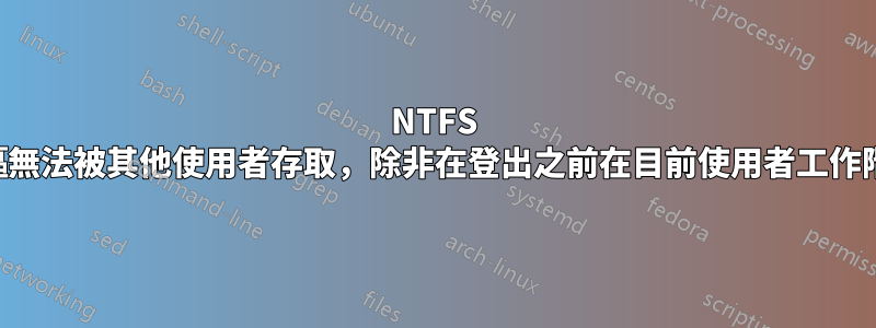 NTFS 資料分割區無法被其他使用者存取,除非在登出之前在目前使用者工作階段中卸載