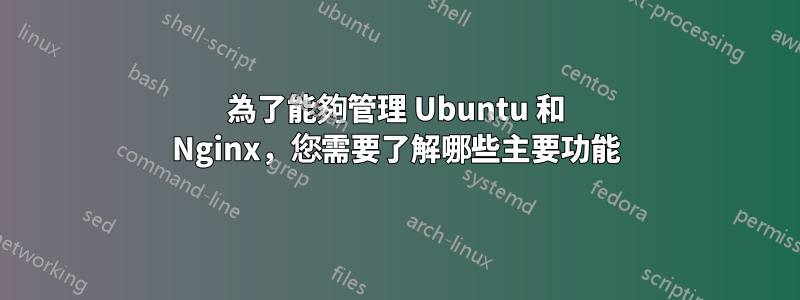 為了能夠管理 Ubuntu 和 Nginx，您需要了解哪些主要功能