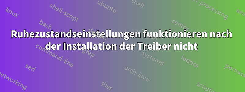 Ruhezustandseinstellungen funktionieren nach der Installation der Treiber nicht