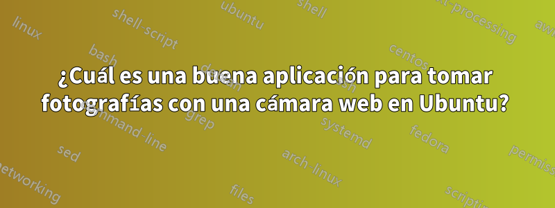 ¿Cuál es una buena aplicación para tomar fotografías con una cámara web en Ubuntu?