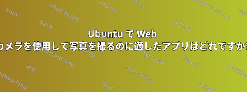 Ubuntu で Web カメラを使用して写真を撮るのに適したアプリはどれですか?