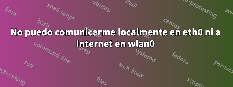 No puedo comunicarme localmente en eth0 ni a Internet en wlan0