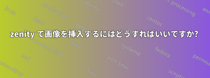 zenity で画像を挿入するにはどうすればいいですか?