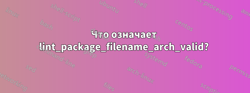 Что означает lint_package_filename_arch_valid?