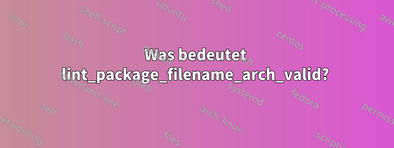 Was bedeutet lint_package_filename_arch_valid?