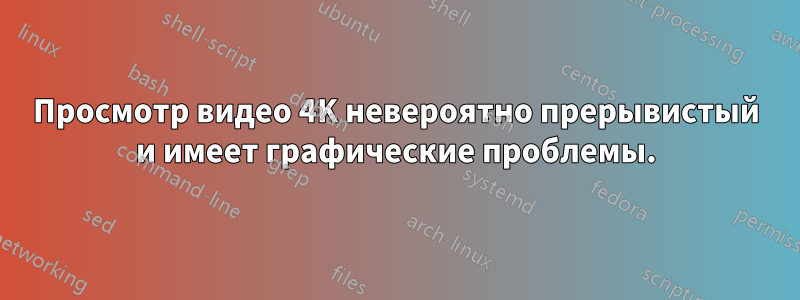 Просмотр видео 4K невероятно прерывистый и имеет графические проблемы.
