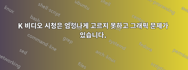 4K 비디오 시청은 엄청나게 고르지 못하고 그래픽 문제가 있습니다.