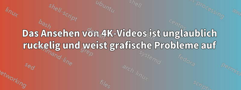 Das Ansehen von 4K-Videos ist unglaublich ruckelig und weist grafische Probleme auf