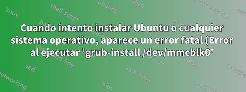 Cuando intento instalar Ubuntu o cualquier sistema operativo, aparece un error fatal (Error al ejecutar 'grub-install /dev/mmcblk0').