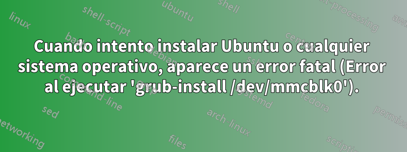 Cuando intento instalar Ubuntu o cualquier sistema operativo, aparece un error fatal (Error al ejecutar 'grub-install /dev/mmcblk0').