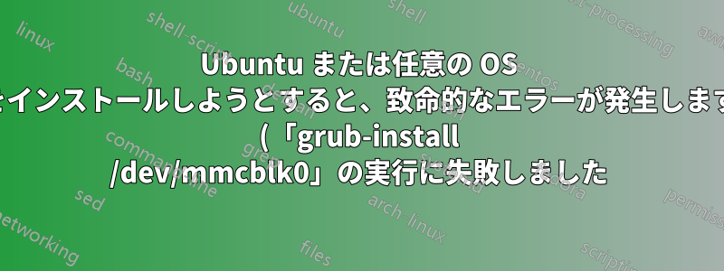 Ubuntu または任意の OS をインストールしようとすると、致命的なエラーが発生します (「grub-install /dev/mmcblk0」の実行に失敗しました)。