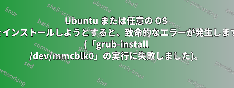 Ubuntu または任意の OS をインストールしようとすると、致命的なエラーが発生します (「grub-install /dev/mmcblk0」の実行に失敗しました)。