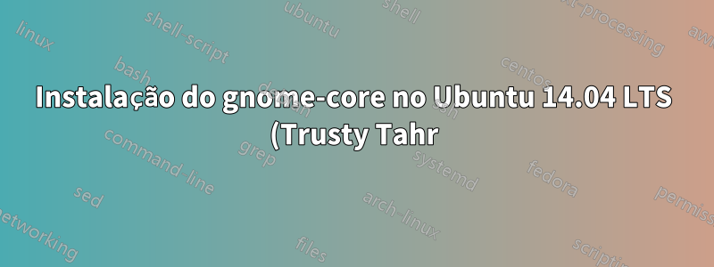 Instalação do gnome-core no Ubuntu 14.04 LTS (Trusty Tahr)