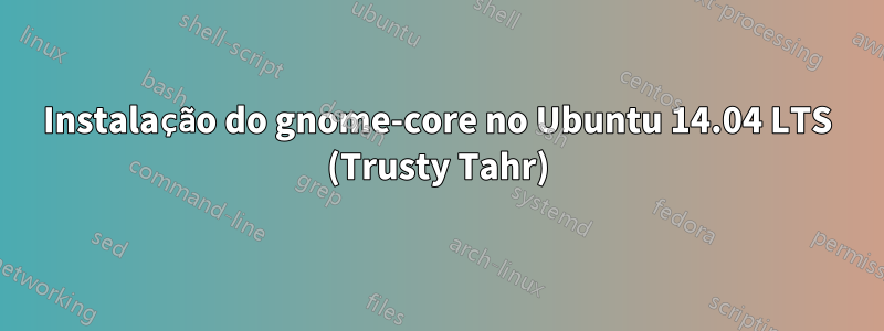 Instalação do gnome-core no Ubuntu 14.04 LTS (Trusty Tahr)